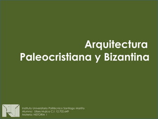 Arquitectura
Paleocristiana y Bizantina
Instituto Universitario Politécnico Santiago Mariño
Alumno: Ulises Mujica C.I: 12.702.649
Materia: HISTORIA I
 