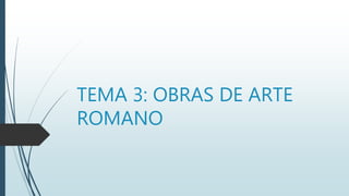 TEMA 3: OBRAS DE ARTE
ROMANO
 