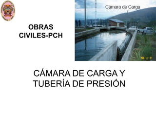 OBRAS 
CIVILES-PCH 
CÁMARA DE CARGA Y 
TUBERÍA DE PRESIÓN 
 