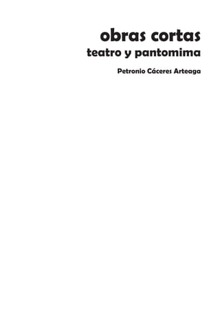 obras cortas
teatro y pantomima
    Petronio Cáceres Arteaga
 