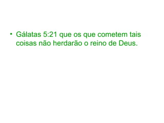 • Gálatas 5:21 que os que cometem tais
coisas não herdarão o reino de Deus.
 