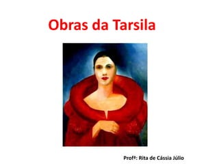 Obras da Tarsila 
Profª: Rita de Cássia Júlio 
 