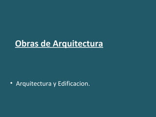 Obras de Arquitectura
• Arquitectura y Edificacion.
 