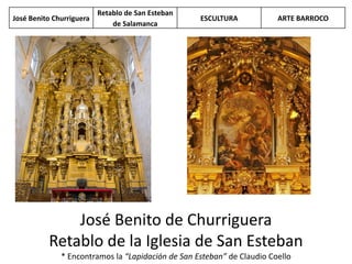José Benito de Churriguera
Retablo de la Iglesia de San Esteban
* Encontramos la “Lapidación de San Esteban” de Claudio Coello
José Benito Churriguera
Retablo de San Esteban
de Salamanca
ESCULTURA ARTE BARROCO
 