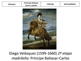 Diego Velázquez (1599-1660) 2º etapa
madrileña: Príncipe Baltasar-Carlos
Velázquez
El Príncipe Baltasar
Carlos a caballo
PINTURA ARTE BARROCO
 