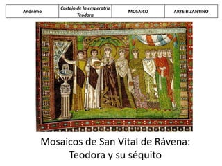 Mosaicos de San Vital de Rávena:
Teodora y su séquito
Anónimo
Cortejo de la emperatriz
Teodora
MOSAICO ARTE BIZANTINO
 
