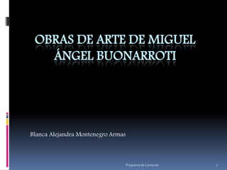 OBRAS DE ARTE DE MIGUEL
ÁNGEL BUONARROTI
Blanca Alejandra Montenegro Armas
Programa de Computo 1
 