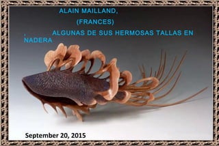 1/31
ALAIN MAILLAND,
(FRANCES)
, ALGUNAS DE SUS HERMOSAS TALLAS EN
NADERA
September 20, 2015
 