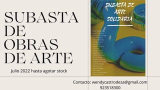 SUBASTA
DE
OBRAS
DE ARTE
Contacto: wendycastrodeza@gmail.com
923518300
Julio 2022 hasta agotar stock
 