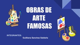 OBRAS DE
ARTE
FAMOSAS
INTEGRANTES:
Guilliana Sanchez Saldaña
 