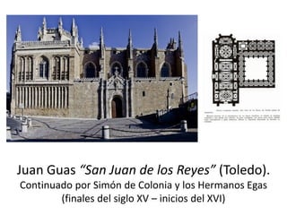 Juan Guas “San Juan de los Reyes” (Toledo).
Continuado por Simón de Colonia y los Hermanos Egas
(finales del siglo XV – inicios del XVI)
 