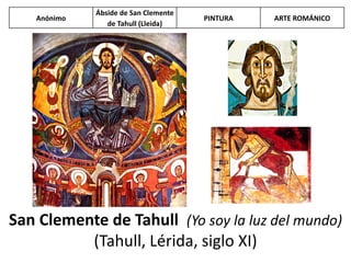 San Clemente de Tahull (Yo soy la luz del mundo)
(Tahull, Lérida, siglo XI)
Anónimo
Ábside de San Clemente
de Tahull (Lleida)
PINTURA ARTE ROMÁNICO
 