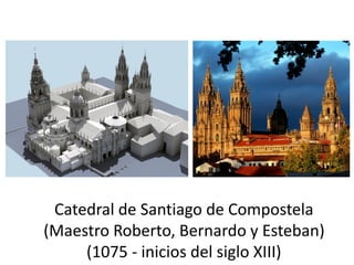 Catedral de Santiago de Compostela
(Maestro Roberto, Bernardo y Esteban)
(1075 - inicios del siglo XIII)
 