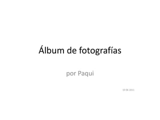 Álbum de fotografías

      por Paqui

                       10 06 2011
 