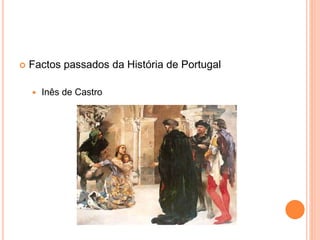  Factos passados da História de Portugal
 Inês de Castro
 