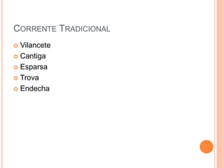 CORRENTE TRADICIONAL
 Vilancete
 Cantiga
 Esparsa
 Trova
 Endecha
 