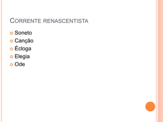 CORRENTE RENASCENTISTA
 Soneto
 Canção
 Écloga
 Elegia
 Ode
 