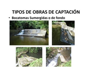 TIPOS DE OBRAS DE CAPTACIÓN
• Bocatomas Sumergidas o de fondo
 