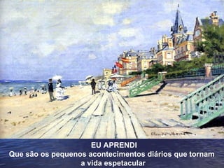 EU APRENDI
Que são os pequenos acontecimentos diários que tornam
a vida espetacular.

 