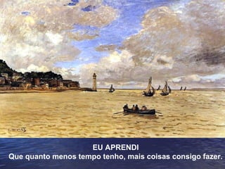 EU APRENDI
Que quanto menos tempo tenho, mais coisas consigo fazer.

 