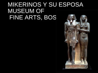 MIKERINOS Y SU ESPOSA
MUSEUM OF
FINE ARTS, BOSTON

 