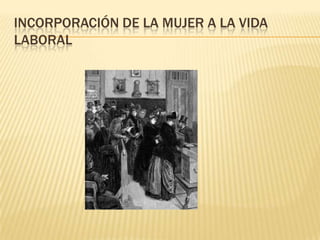 INCORPORACIÓN DE LA MUJER A LA VIDA
LABORAL
 