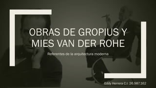 OBRAS DE GROPIUS Y
MIES VAN DER ROHE
Referentes de la arquitectura moderna
Eddy Herrera C.I. 26.987.162
 