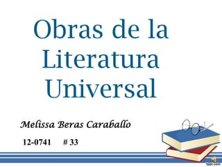 Obras de la
Literatura
Universal
Melissa Beras Caraballo
12-0741 # 33
 