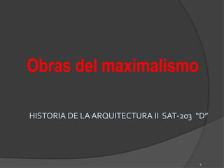 HISTORIA DE LA ARQUITECTURA II SAT-203 “D”
1
Obras del maximalismo
 