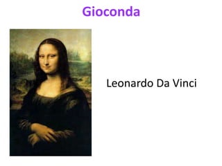 Gioconda
Leonardo Da Vinci