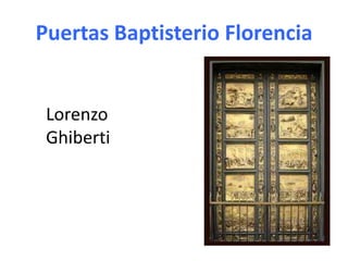 Puertas Baptisterio Florencia
Lorenzo
Ghiberti