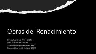Obras del Renacimiento
Cisneros Robledo Ada Olivia – 180152
Elorza Tovar Fernanda – 173484
Gomez Rodriguez Monica Mayela – 173515
Moreno Robledo Daniela Estefania – 173377
 