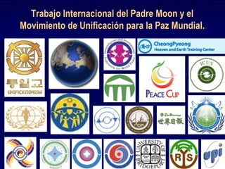 Trabajo Internacional del Padre Moon y el
Movimiento de Unificación para la Paz Mundial.
 