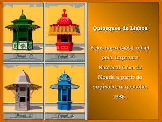 Quiosques de LisboaQuiosques de Lisboa
Selos impressos a offsetSelos impressos a offset
pela Imprensapela Imprensa
Nacional Casa daNacional Casa da
Moeda a partir deMoeda a partir de
originais em gouache,originais em gouache,
1985 .1985 .
 