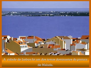 A cidade de Lisboa foi um dos temas dominantes da pinturaA cidade de Lisboa foi um dos temas dominantes da pintura
de Maluda.de Maluda.
 