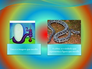 A cobra e o símbolo que
representa a figura que escolhi
Esta e a imagem que escolhi
 