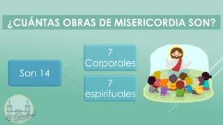 ¿CUÁNTAS OBRAS DE MISERICORDIA SON?
Son 14
7
Corporales
7
espirituales
 