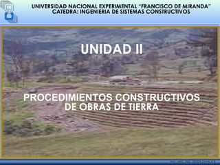 © Julio, 2005 UNIVERSIDAD NACIONAL EXPERIMENTAL “FRANCISCO DE MIRANDA” CATEDRA: INGENIERIA DE SISTEMAS CONSTRUCTIVOS UNIDAD II PROCEDIMIENTOS CONSTRUCTIVOS DE OBRAS DE TIERRA Prof.: MSC. ING. YELITZA ZAVALA B.  