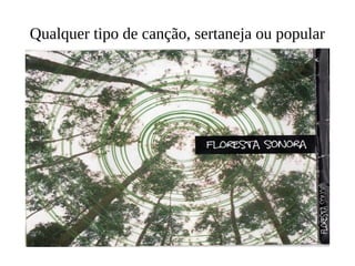 Qualquer tipo de canção, sertaneja ou popular 