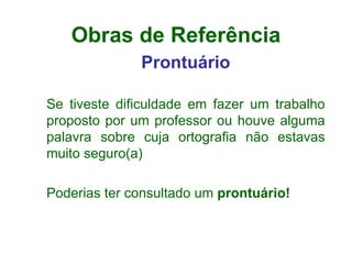 Obras de Referência Prontuário Se tiveste dificuldade em fazer um trabalho proposto por um professor ou houve alguma palavra sobre cuja ortografia não estavas muito seguro(a)   Poderias ter consultado um  prontuário! 