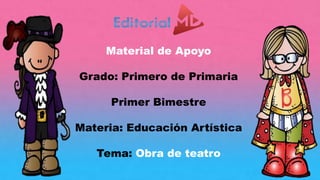 Material de Apoyo
Grado: Primero de Primaria
Materia: Educación Artística
Tema: Obra de teatro
 