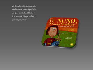 D. Nuno Álvares Pereira era um dos
cavaleiros mais ricos e impor tantes
do Reino de Por tugal. Um dia
tomou uma decisão que mudaria a
sua vida para sempre.
 