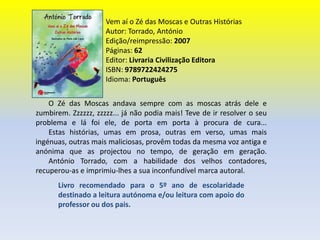 Histórias à Solta na Minha RuaAutor: Torrado, António Edição/reimpressão: 2007Páginas: 64Editor: Livraria Civilização EditoraISBN: 9789722624145Idioma: Português       Dar voz aos animais é próprio das fábulas. Mas nestas divertidas histórias de António Torrado, os animais não se limitam a falar entre eles. Também conversam connosco, protestam, refilam e armam grandes confusões no mundo dos homens.       Livro recomendado no programa de português do 6º ano de escolaridade, destinado a leitura orientada na sala de aula - Grau de Dificuldade I.