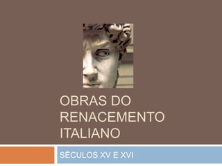 OBRAS DO
RENACEMENTO
ITALIANO
SÉCULOS XV E XVI
 