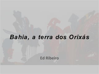 Bahia, a terra dos Orixás Ed Ribeiro 