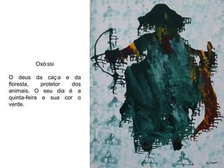 Oxóssi O deus da caça e da floresta, protetor dos animais. O seu dia é a quinta-feira e sua cor o verde. 
