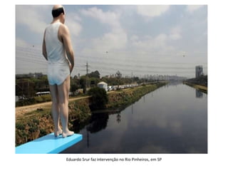 Eduardo Srur faz intervenção no Rio Pinheiros, em SP
 