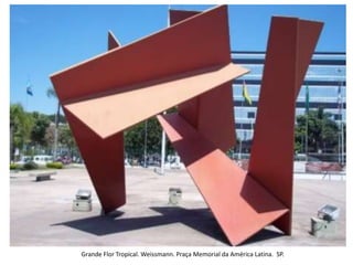 Grande Flor Tropical. Weissmann. Praça Memorial da América Latina. SP.
 