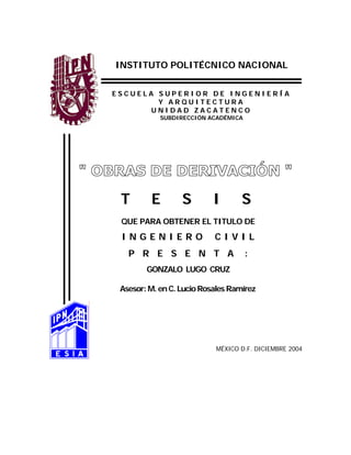 INSTITUTO POLITÉCNICO NACIONAL


ESCUELA SUPERIOR DE INGENIERÍA
        Y ARQUITECTURA
       UNIDAD ZACATENCO
            SUBDIRECCIÓN ACADÉMICA




 T       E        S        I       S
 QUE PARA OBTENER EL TITULO DE
 INGENIERO                 CIVIL
   P R E S E N T A                   :
        GONZALO LUGO CRUZ

 Asesor: M. en C. Lucio Rosales Ramírez




                           MÉXICO D.F. DICIEMBRE 2004
 