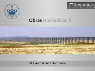 Obras Hidráulicas II
M.I. Antonio Alcántar García
 